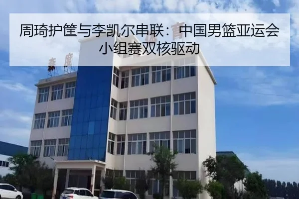 周琦护筐与李凯尔串联:中国男篮亚运会小组赛双核驱动