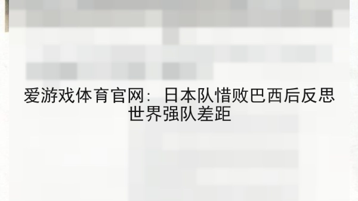 爱游戏体育官网: 日本队惜败巴西后反思世界强队差距 爱游戏体育官网: 日本队惜败巴西后反思世界强队差距