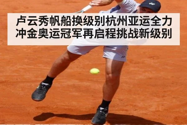 卢云秀帆船换级别杭州亚运全力冲金奥运冠军再启程挑战新级别
