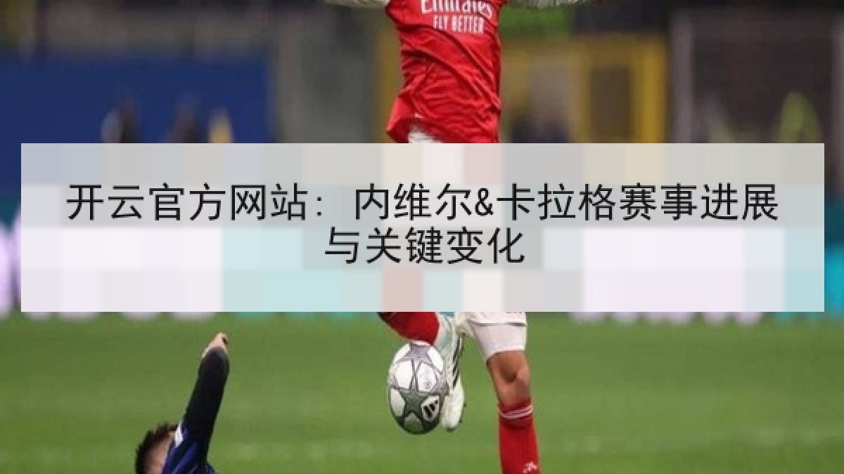 开云官方网站: 内维尔&卡拉格赛事进展与关键变化 开云官方网站: 内维尔&卡拉格赛事进展与关键变化