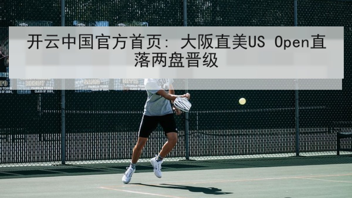 开云中国官方首页: 大阪直美US Open直落两盘晋级 开云中国官方首页: 大阪直美US Open直落两盘晋级