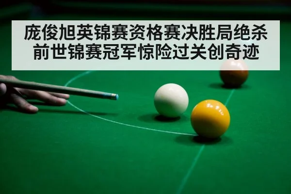 庞俊旭英锦赛资格赛决胜局绝杀前世锦赛冠军惊险过关创奇迹