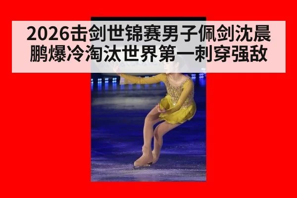 2026击剑世锦赛男子佩剑沈晨鹏爆冷淘汰世界第一刺穿强敌