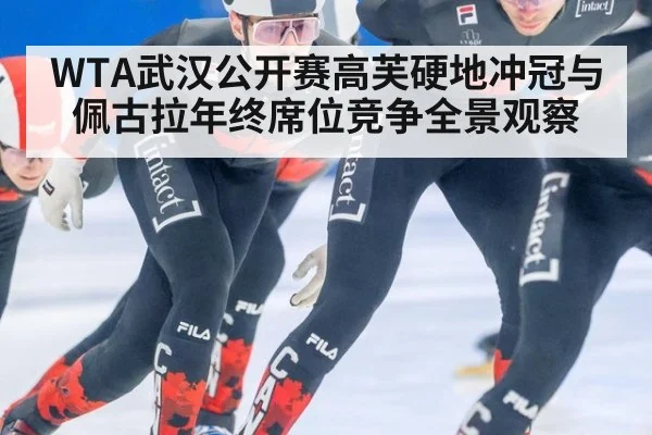 WTA武汉公开赛高芙硬地冲冠与佩古拉年终席位竞争全景观察