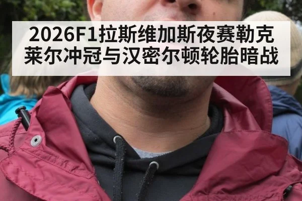 2026F1拉斯维加斯夜赛勒克莱尔冲冠与汉密尔顿轮胎暗战